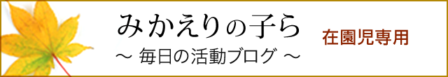 みかえりの子ら ～毎日の活動ブログ～ 在園児専用